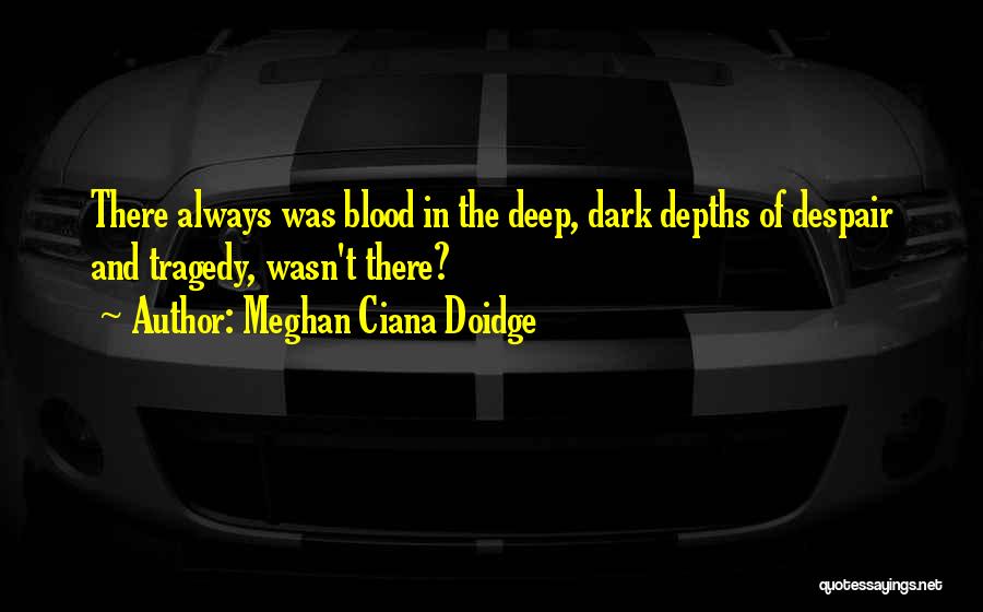 Meghan Ciana Doidge Quotes: There Always Was Blood In The Deep, Dark Depths Of Despair And Tragedy, Wasn't There?