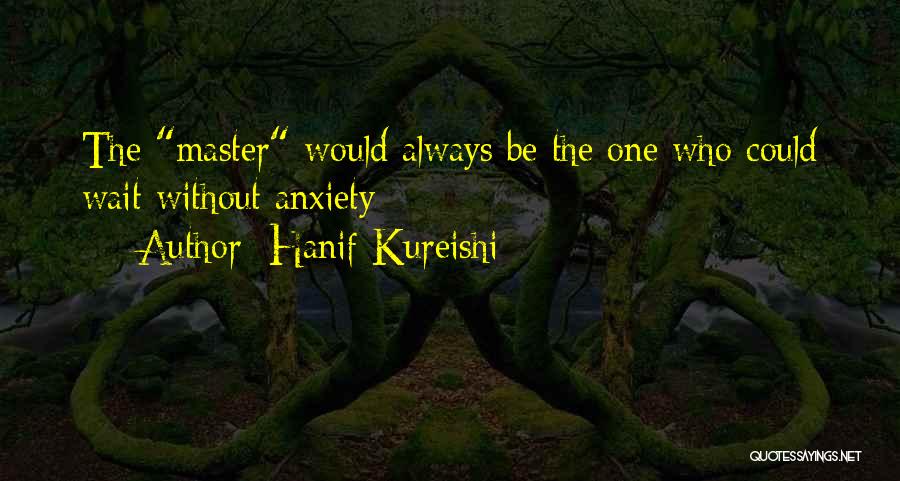 Hanif Kureishi Quotes: The Master Would Always Be The One Who Could Wait Without Anxiety;