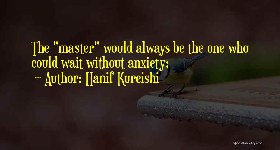 Hanif Kureishi Quotes: The Master Would Always Be The One Who Could Wait Without Anxiety;