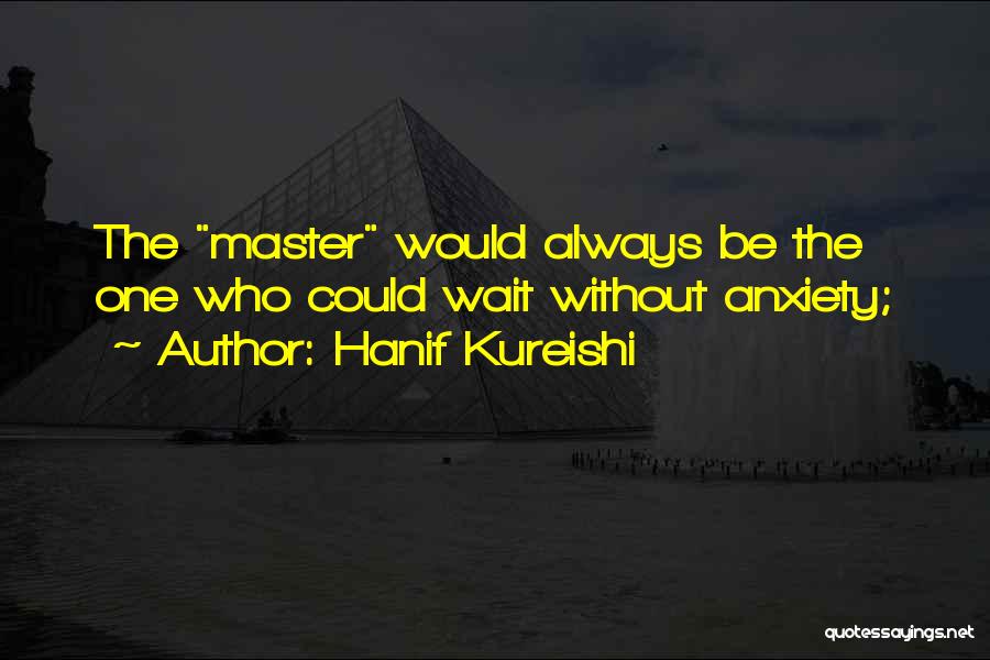 Hanif Kureishi Quotes: The Master Would Always Be The One Who Could Wait Without Anxiety;