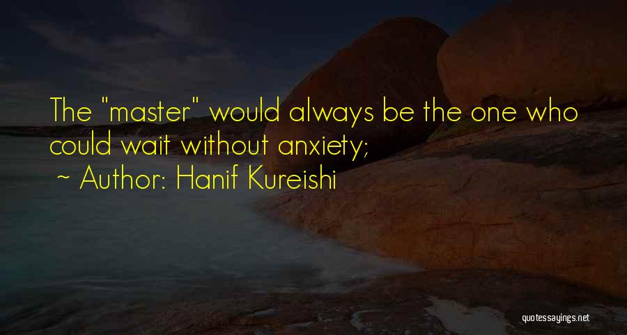 Hanif Kureishi Quotes: The Master Would Always Be The One Who Could Wait Without Anxiety;