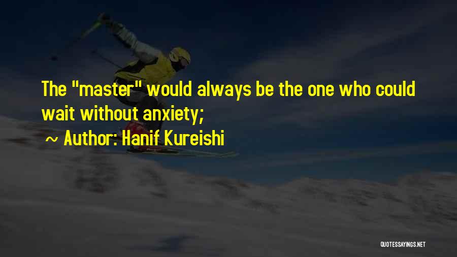 Hanif Kureishi Quotes: The Master Would Always Be The One Who Could Wait Without Anxiety;