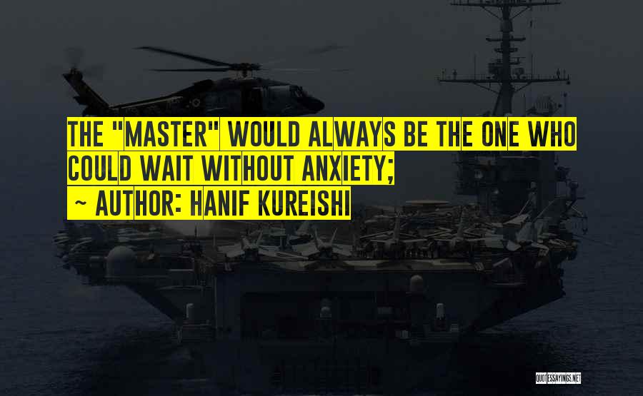 Hanif Kureishi Quotes: The Master Would Always Be The One Who Could Wait Without Anxiety;