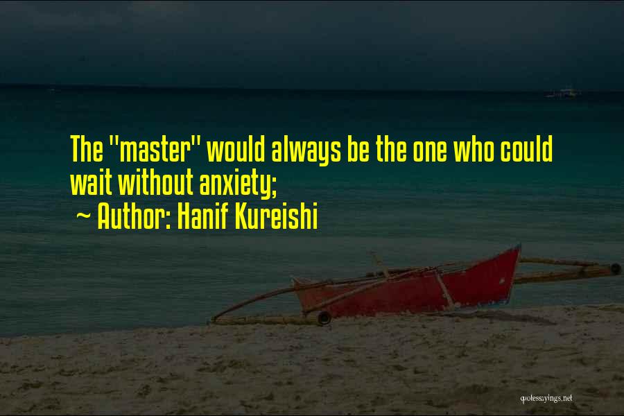 Hanif Kureishi Quotes: The Master Would Always Be The One Who Could Wait Without Anxiety;