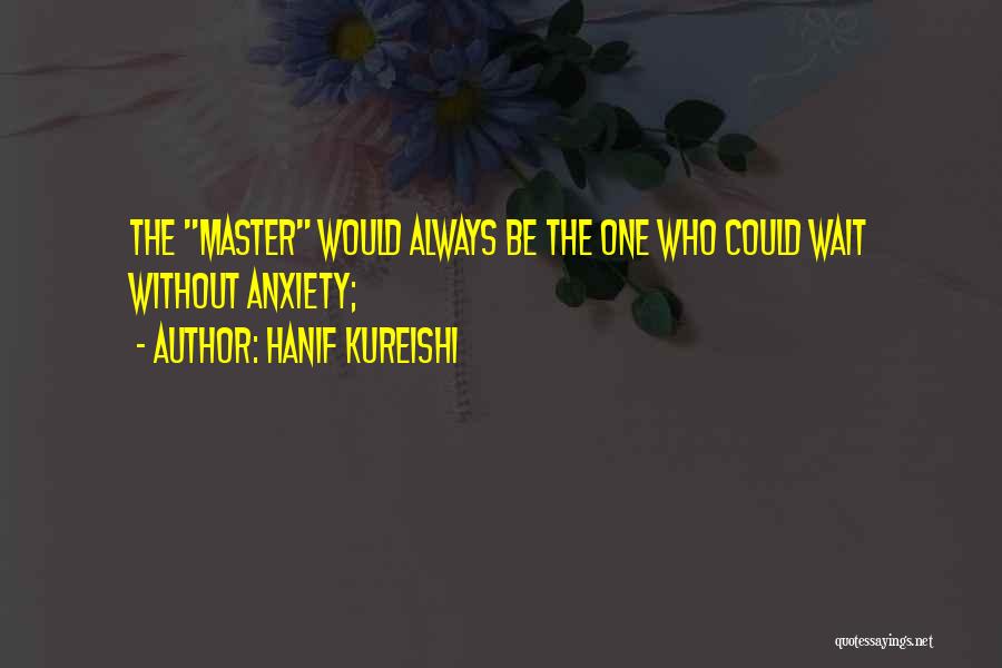 Hanif Kureishi Quotes: The Master Would Always Be The One Who Could Wait Without Anxiety;