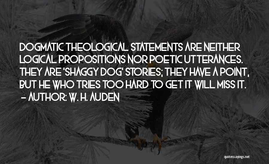 W. H. Auden Quotes: Dogmatic Theological Statements Are Neither Logical Propositions Nor Poetic Utterances. They Are 'shaggy Dog' Stories; They Have A Point, But