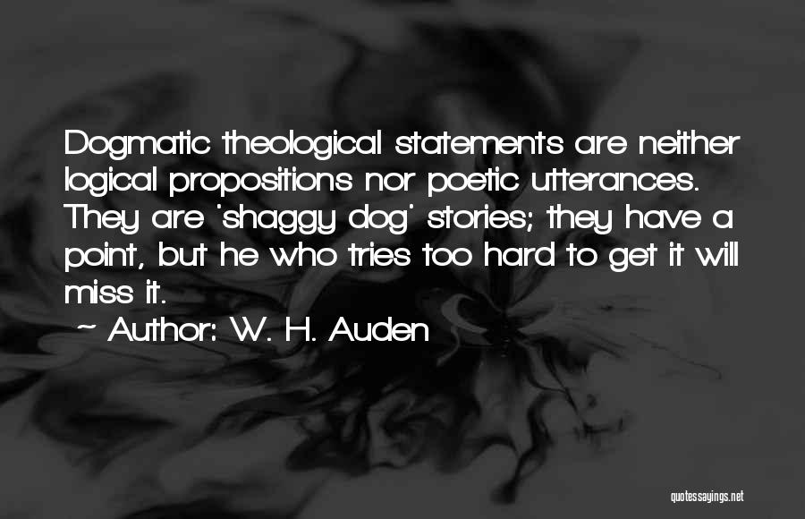 W. H. Auden Quotes: Dogmatic Theological Statements Are Neither Logical Propositions Nor Poetic Utterances. They Are 'shaggy Dog' Stories; They Have A Point, But