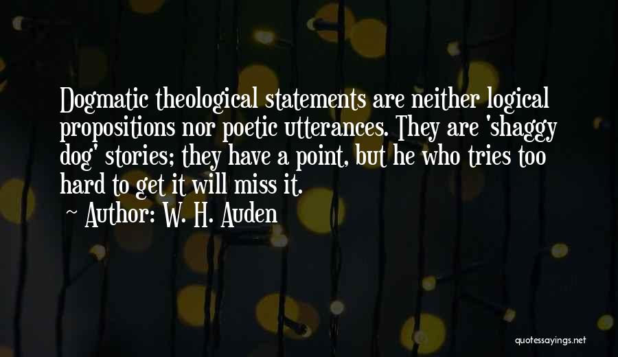 W. H. Auden Quotes: Dogmatic Theological Statements Are Neither Logical Propositions Nor Poetic Utterances. They Are 'shaggy Dog' Stories; They Have A Point, But