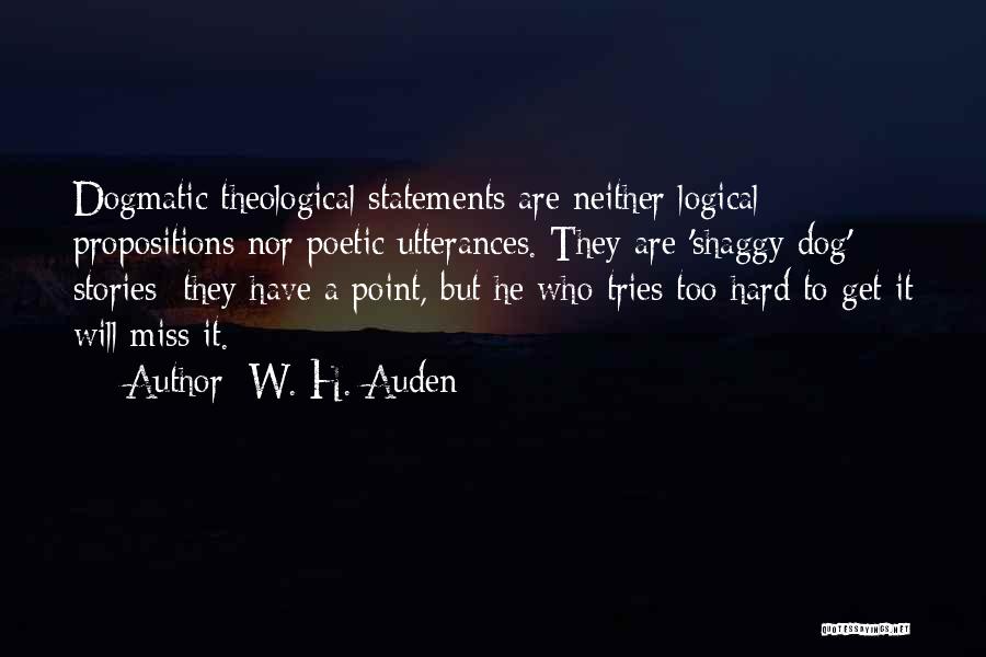 W. H. Auden Quotes: Dogmatic Theological Statements Are Neither Logical Propositions Nor Poetic Utterances. They Are 'shaggy Dog' Stories; They Have A Point, But