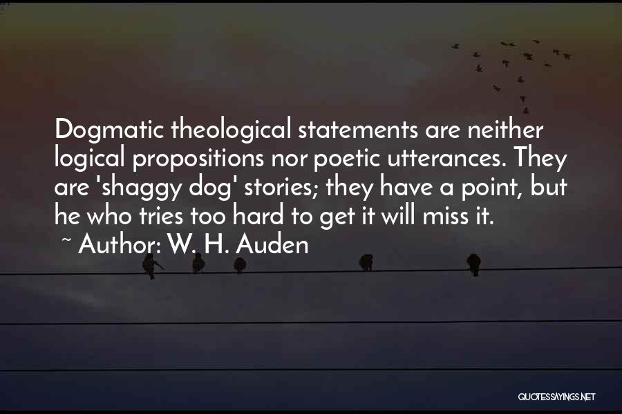 W. H. Auden Quotes: Dogmatic Theological Statements Are Neither Logical Propositions Nor Poetic Utterances. They Are 'shaggy Dog' Stories; They Have A Point, But