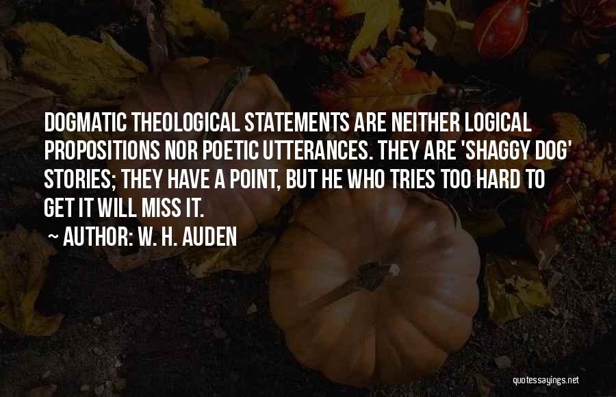 W. H. Auden Quotes: Dogmatic Theological Statements Are Neither Logical Propositions Nor Poetic Utterances. They Are 'shaggy Dog' Stories; They Have A Point, But