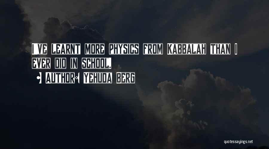 Yehuda Berg Quotes: I've Learnt More Physics From Kabbalah Than I Ever Did In School.