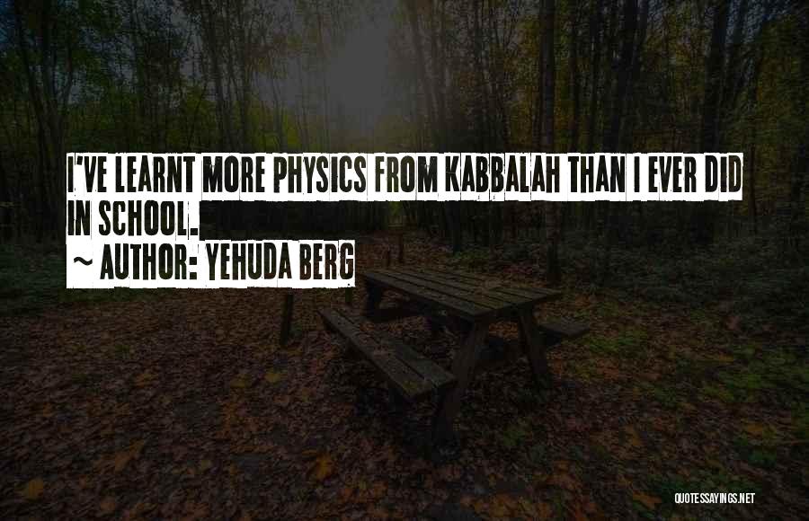 Yehuda Berg Quotes: I've Learnt More Physics From Kabbalah Than I Ever Did In School.