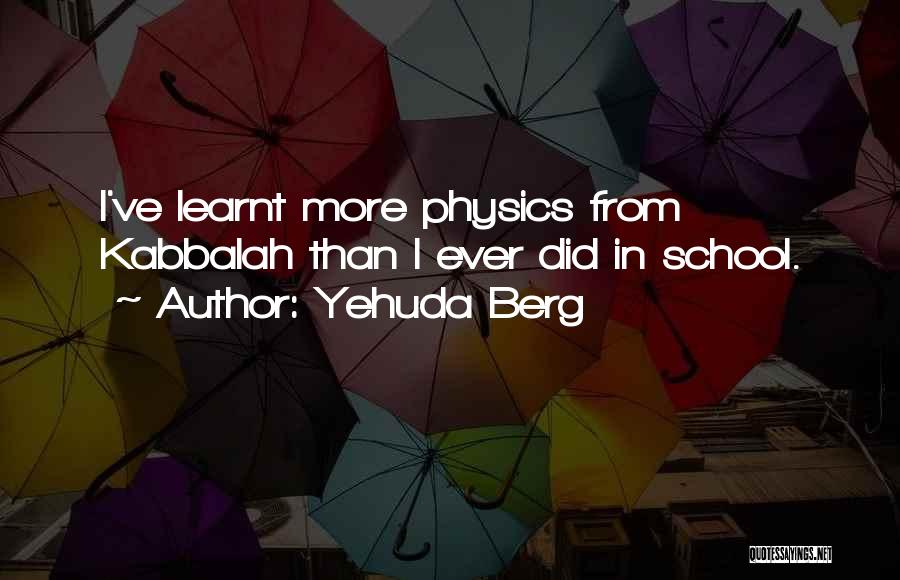 Yehuda Berg Quotes: I've Learnt More Physics From Kabbalah Than I Ever Did In School.