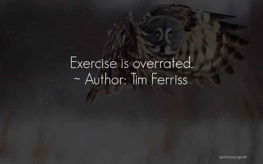 Tim Ferriss Quotes: Exercise Is Overrated.