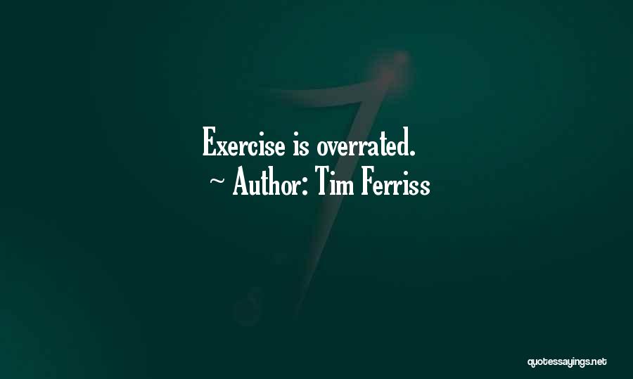Tim Ferriss Quotes: Exercise Is Overrated.
