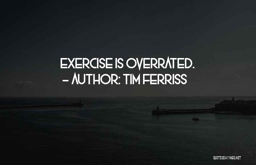 Tim Ferriss Quotes: Exercise Is Overrated.