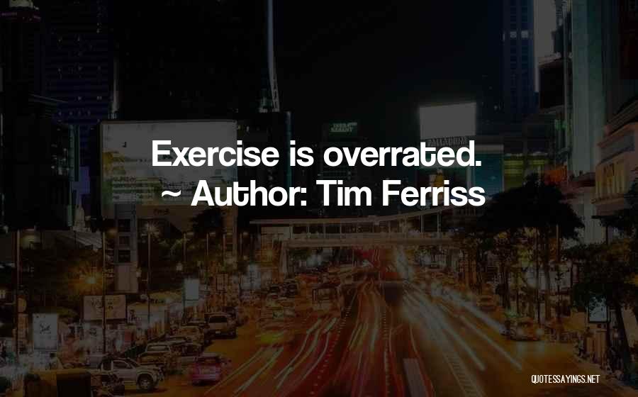 Tim Ferriss Quotes: Exercise Is Overrated.