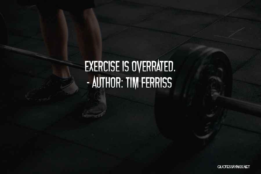 Tim Ferriss Quotes: Exercise Is Overrated.