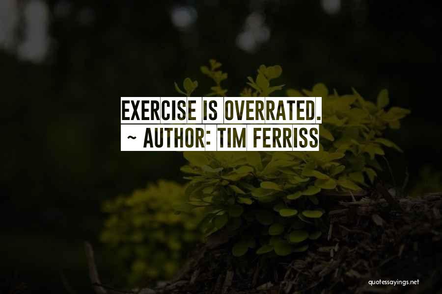 Tim Ferriss Quotes: Exercise Is Overrated.