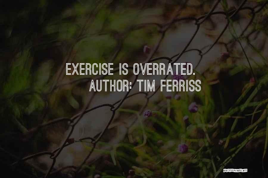 Tim Ferriss Quotes: Exercise Is Overrated.