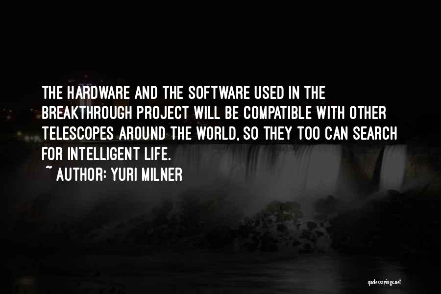 Yuri Milner Quotes: The Hardware And The Software Used In The Breakthrough Project Will Be Compatible With Other Telescopes Around The World, So