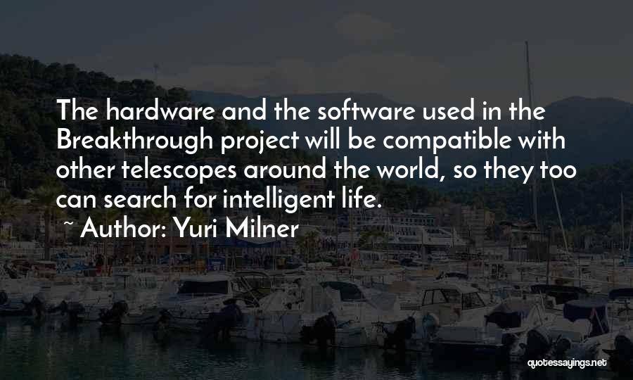 Yuri Milner Quotes: The Hardware And The Software Used In The Breakthrough Project Will Be Compatible With Other Telescopes Around The World, So