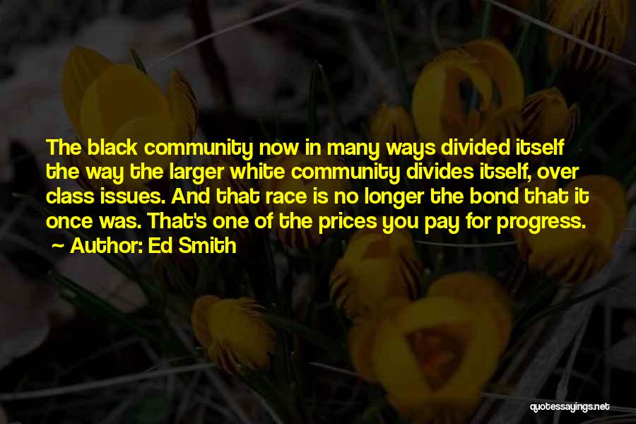 Ed Smith Quotes: The Black Community Now In Many Ways Divided Itself The Way The Larger White Community Divides Itself, Over Class Issues.