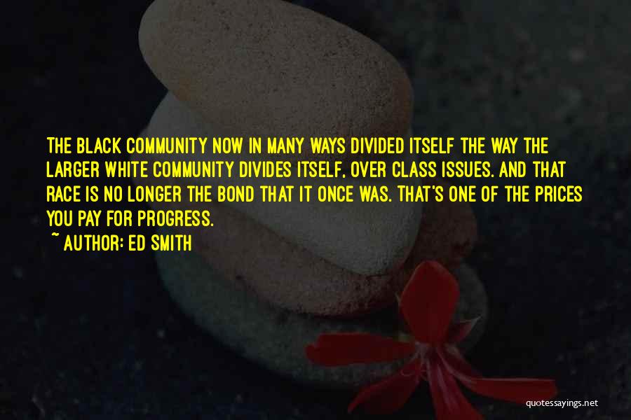 Ed Smith Quotes: The Black Community Now In Many Ways Divided Itself The Way The Larger White Community Divides Itself, Over Class Issues.