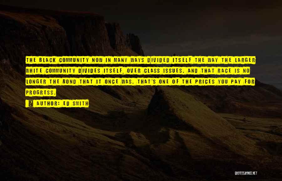 Ed Smith Quotes: The Black Community Now In Many Ways Divided Itself The Way The Larger White Community Divides Itself, Over Class Issues.