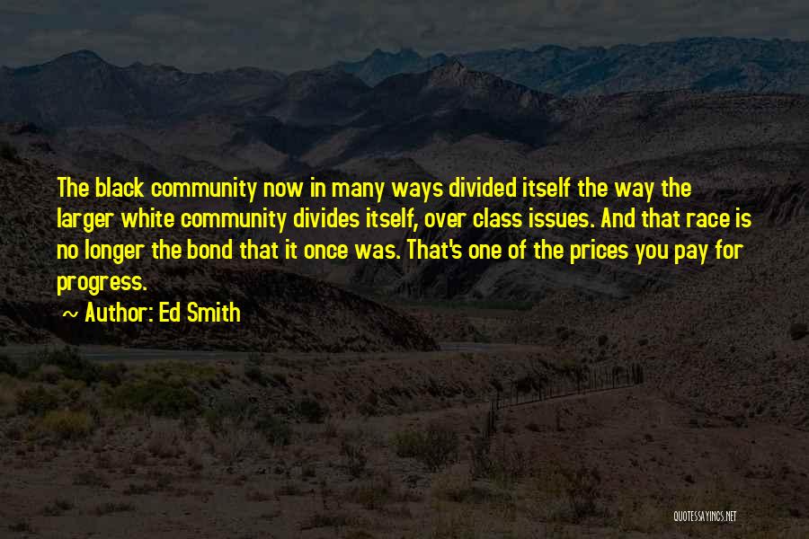 Ed Smith Quotes: The Black Community Now In Many Ways Divided Itself The Way The Larger White Community Divides Itself, Over Class Issues.