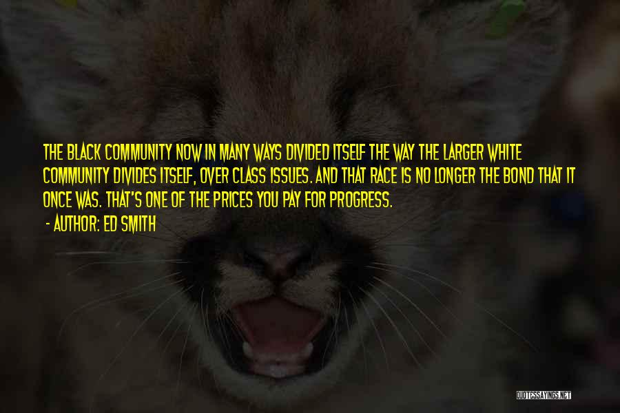 Ed Smith Quotes: The Black Community Now In Many Ways Divided Itself The Way The Larger White Community Divides Itself, Over Class Issues.