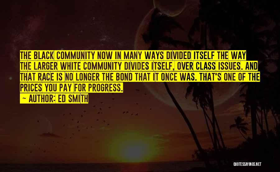 Ed Smith Quotes: The Black Community Now In Many Ways Divided Itself The Way The Larger White Community Divides Itself, Over Class Issues.