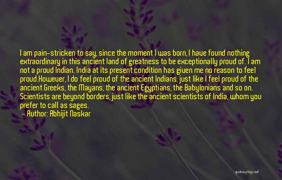 Abhijit Naskar Quotes: I Am Pain-stricken To Say, Since The Moment I Was Born, I Have Found Nothing Extraordinary In This Ancient Land