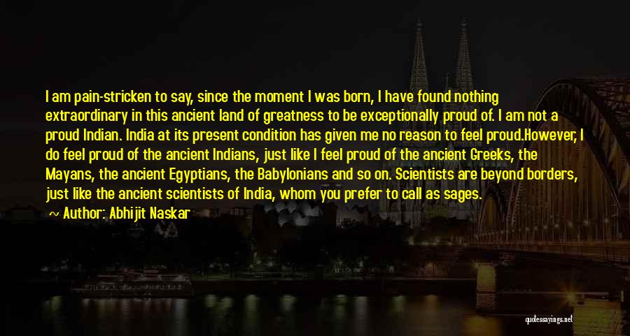 Abhijit Naskar Quotes: I Am Pain-stricken To Say, Since The Moment I Was Born, I Have Found Nothing Extraordinary In This Ancient Land