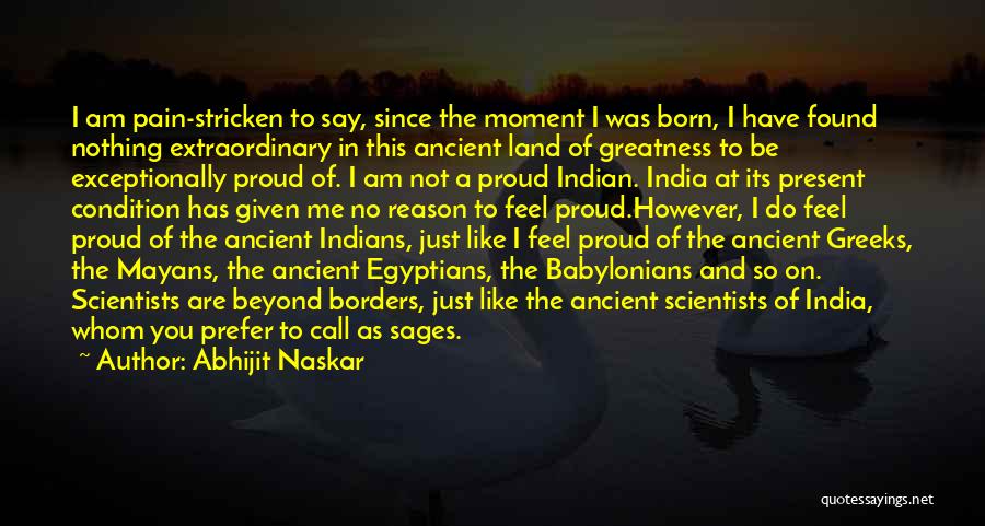 Abhijit Naskar Quotes: I Am Pain-stricken To Say, Since The Moment I Was Born, I Have Found Nothing Extraordinary In This Ancient Land