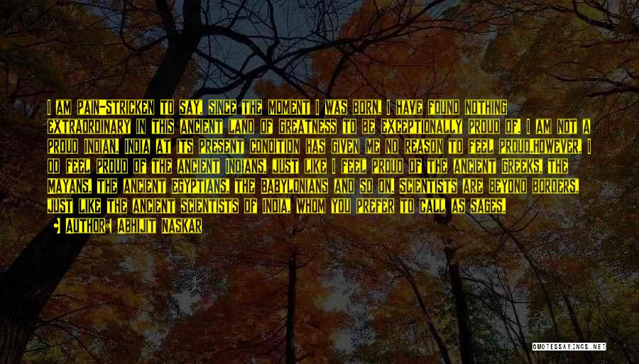 Abhijit Naskar Quotes: I Am Pain-stricken To Say, Since The Moment I Was Born, I Have Found Nothing Extraordinary In This Ancient Land
