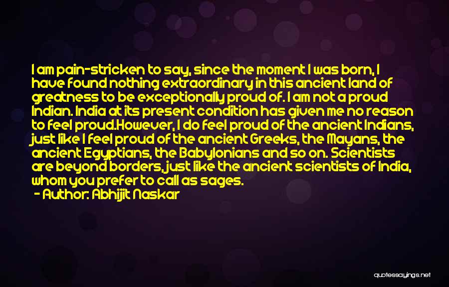 Abhijit Naskar Quotes: I Am Pain-stricken To Say, Since The Moment I Was Born, I Have Found Nothing Extraordinary In This Ancient Land