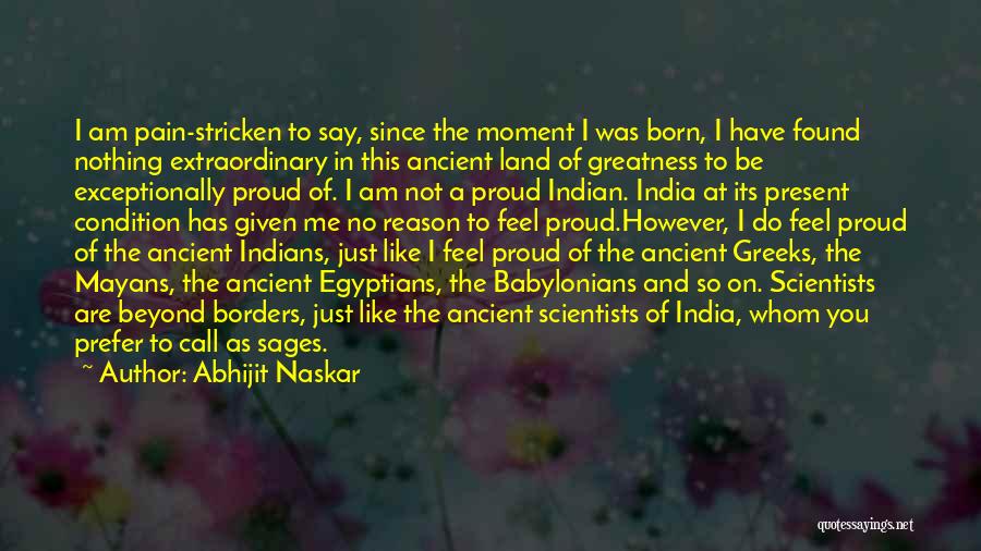 Abhijit Naskar Quotes: I Am Pain-stricken To Say, Since The Moment I Was Born, I Have Found Nothing Extraordinary In This Ancient Land