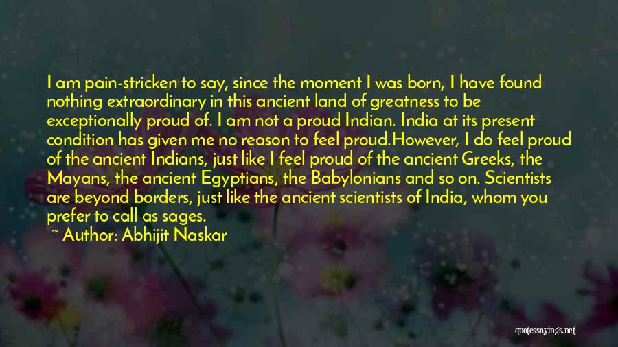 Abhijit Naskar Quotes: I Am Pain-stricken To Say, Since The Moment I Was Born, I Have Found Nothing Extraordinary In This Ancient Land