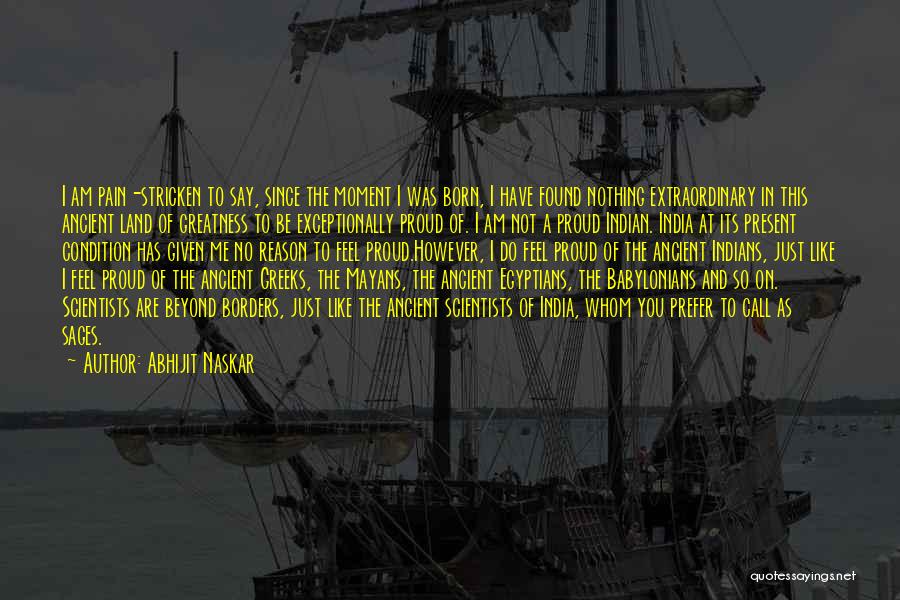 Abhijit Naskar Quotes: I Am Pain-stricken To Say, Since The Moment I Was Born, I Have Found Nothing Extraordinary In This Ancient Land