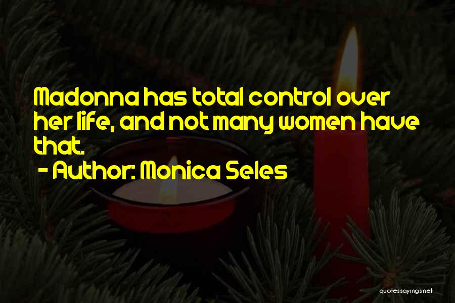 Monica Seles Quotes: Madonna Has Total Control Over Her Life, And Not Many Women Have That.