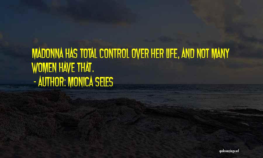 Monica Seles Quotes: Madonna Has Total Control Over Her Life, And Not Many Women Have That.