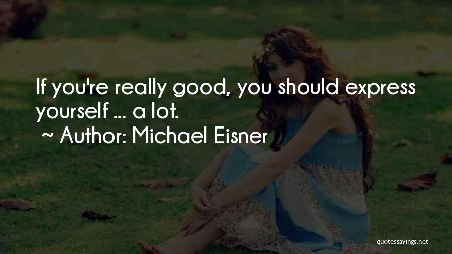 Michael Eisner Quotes: If You're Really Good, You Should Express Yourself ... A Lot.