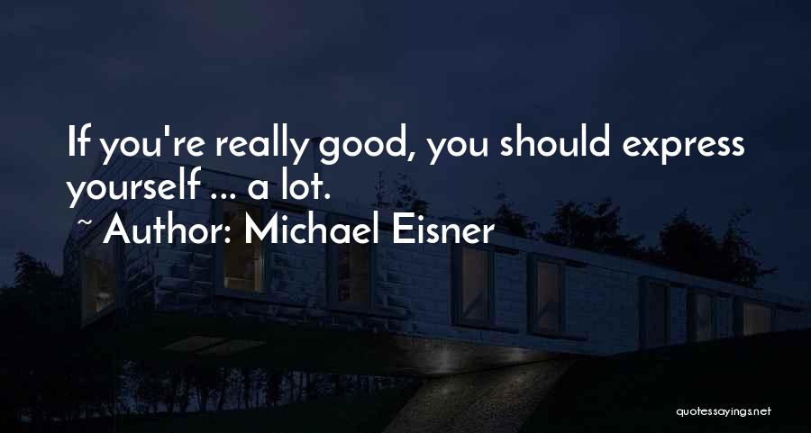 Michael Eisner Quotes: If You're Really Good, You Should Express Yourself ... A Lot.