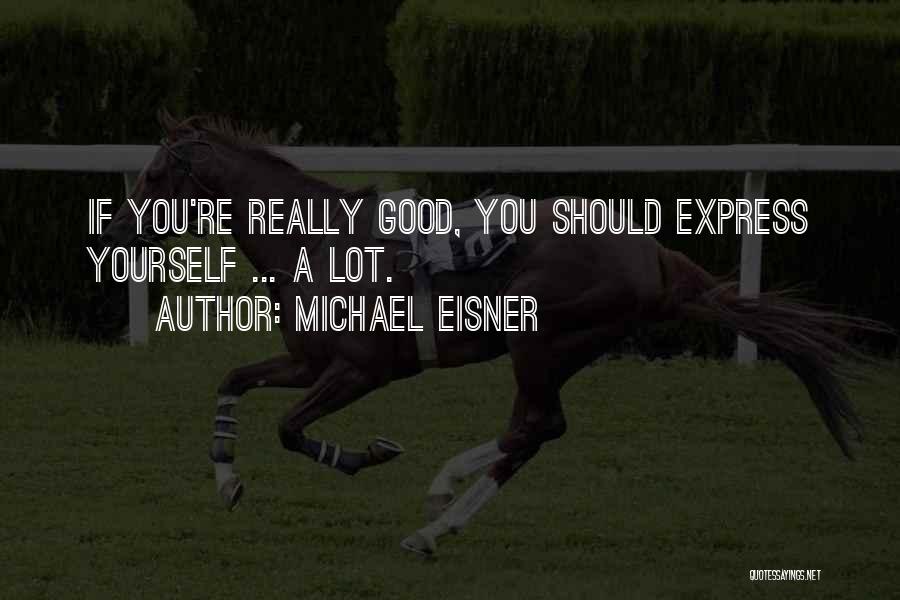 Michael Eisner Quotes: If You're Really Good, You Should Express Yourself ... A Lot.