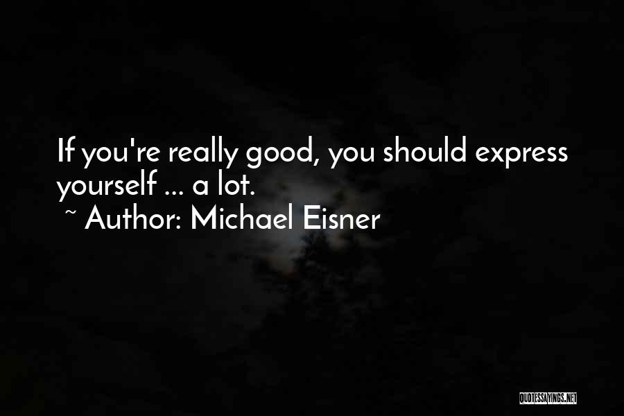 Michael Eisner Quotes: If You're Really Good, You Should Express Yourself ... A Lot.