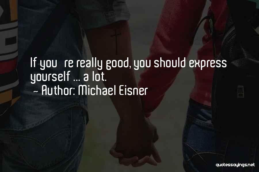 Michael Eisner Quotes: If You're Really Good, You Should Express Yourself ... A Lot.