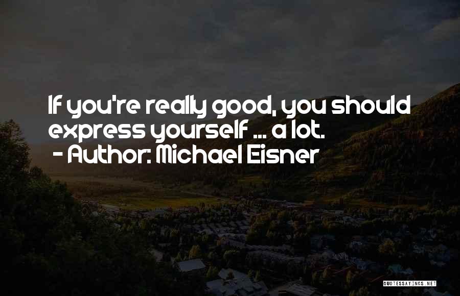 Michael Eisner Quotes: If You're Really Good, You Should Express Yourself ... A Lot.