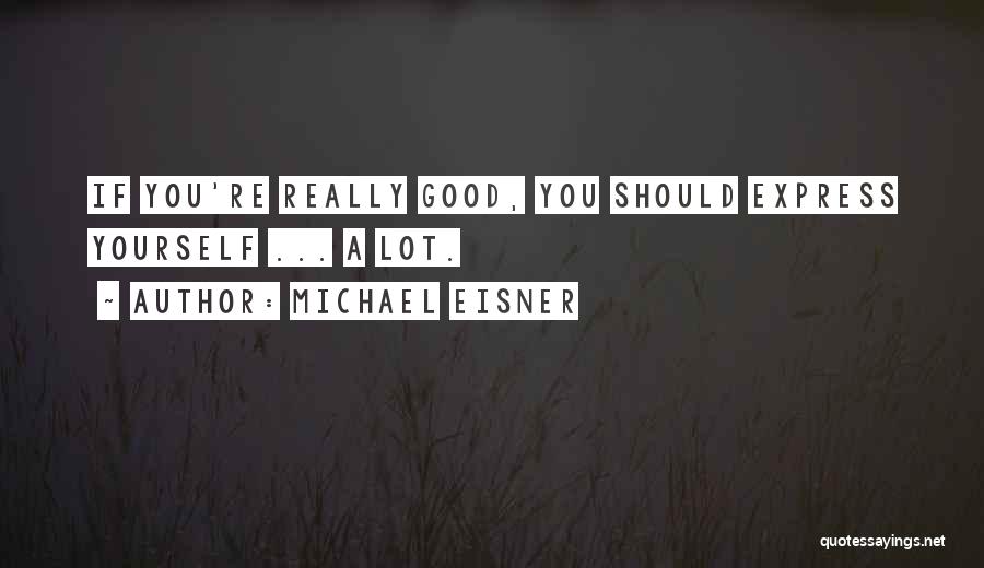 Michael Eisner Quotes: If You're Really Good, You Should Express Yourself ... A Lot.